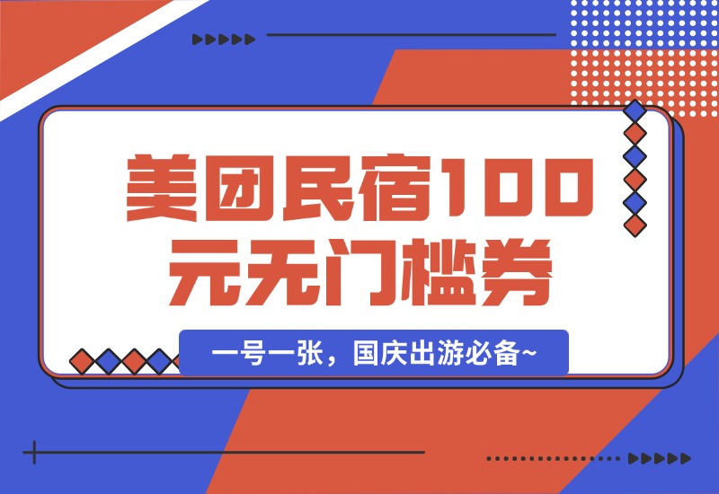 【2024.9.30】美团民宿100元无门槛券_一号一张，国庆出游必备~-旺朝科技