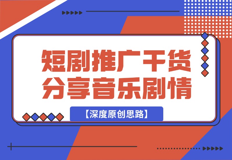 【2024.10.02】短剧推广干货分享，音乐+剧情【深度原创思路】-旺朝科技