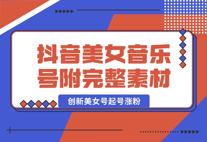 【2024.10.03】抖音美女音乐号，创新美女号起号涨粉（附完整素材）-旺朝科技