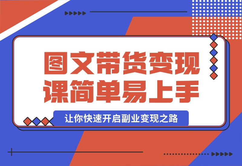 【2024.10.08】图文带货变现课程，操作简单易上手，让你快速开启副业变现之路-旺朝科技