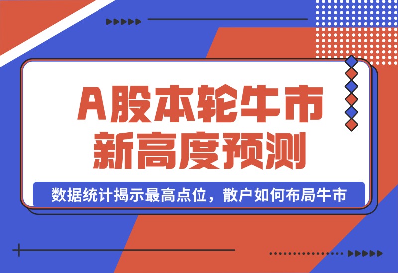 【2024.10.09】A股本轮牛市新高度预测：数据统计揭示最高点位，散户如何布局牛市？-旺朝科技