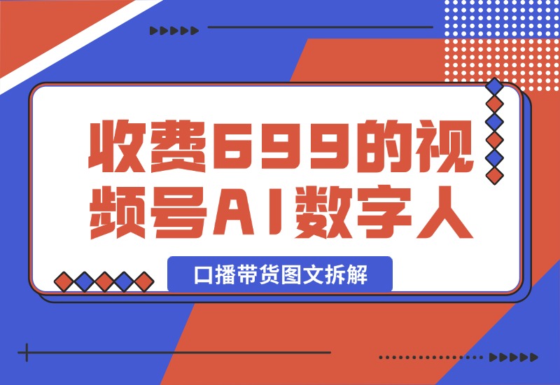 【2024.10.09】收费699的视频号AI数字人口播带货图文拆解-旺朝科技