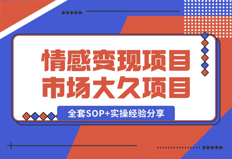 【2024.10.13】情感赛道变现项目，市场大 长久项目，全套SOP+实操经验分享-旺朝科技