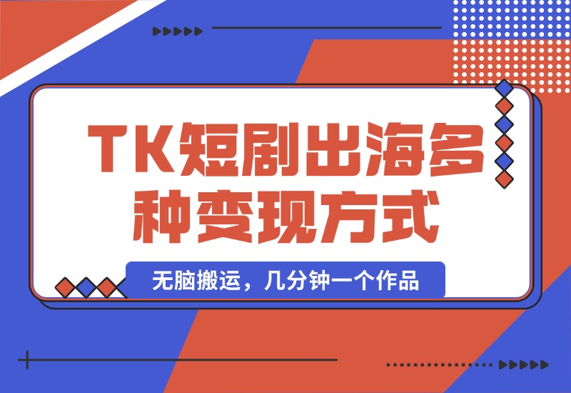 【2024.10.14】TikTok短剧出海，多变现方式，无脑搬运，几分钟一个作品-旺朝科技