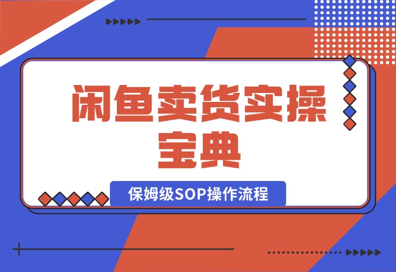 【2024.10.17】闲鱼卖货实操宝典：从入门到精通的完整保姆级SOP操作流程-旺朝科技