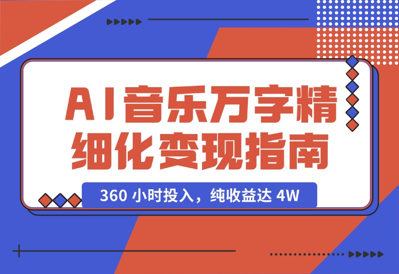 【2024.10.18】AI 音乐万字精细化变现指南：360 小时投入，纯收益达 4W-旺朝科技