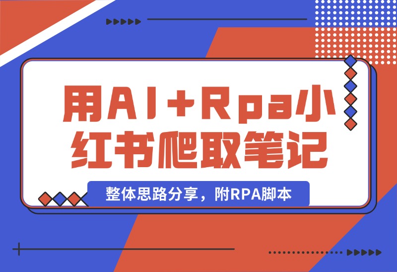 【2024.10.19】用AI+Rpa从小红书爬取笔记，自动提取内容，自动改成小绿书，并自动发布整体思路分享，附RPA脚本-旺朝科技