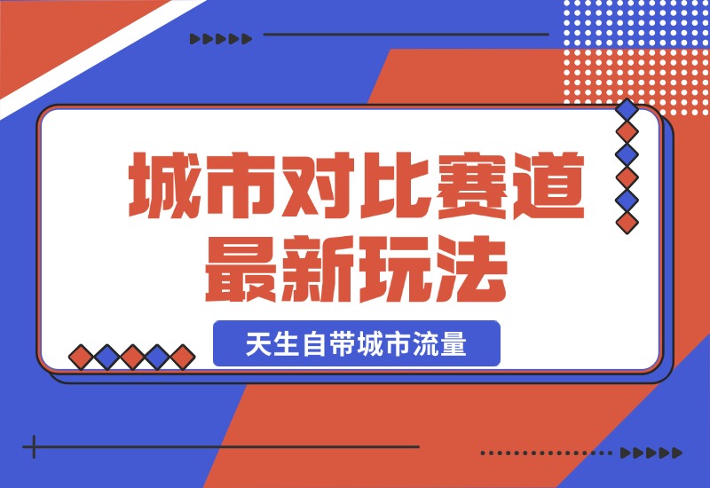 【2024.10.20】城市对比赛道最新玩法，制造对比引发共鸣，天生自带城市流量-旺朝科技