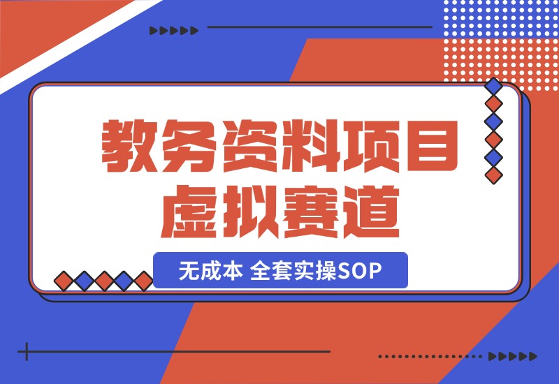 【2024.10.21】教务资料项目，虚拟赛道 无成本 全套实操SOP+多平台引流实操教程-旺朝科技
