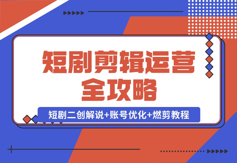 【2024.10.22】短剧剪辑运营全攻略：短剧二创解说+账号优化+燃剪教程，助你打造爆款视频-旺朝科技