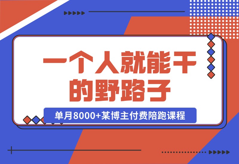 【2024.10.23】一个人就能干的野路子，单月8000+，某博主付费陪跑课程-旺朝科技
