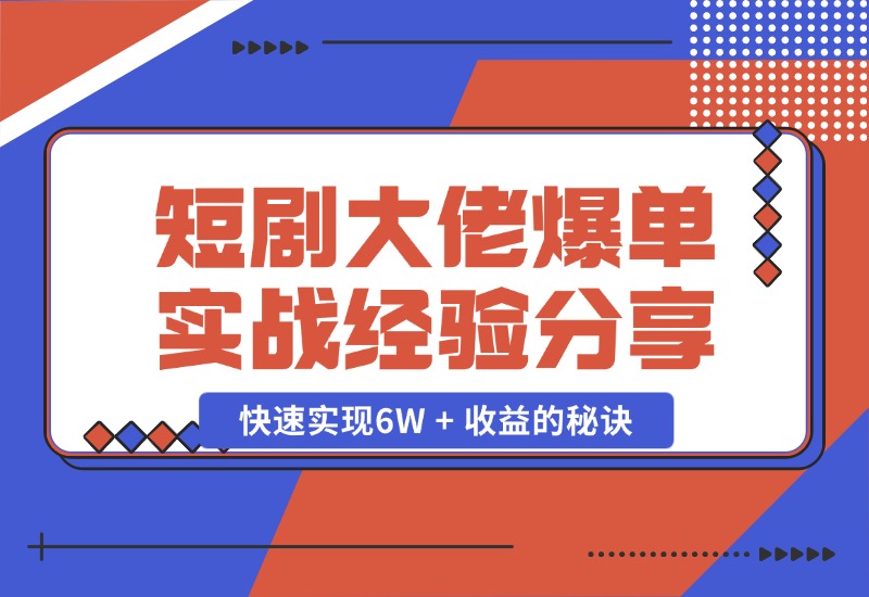 【2024.10.25】短剧大佬爆单实战经验分享，快速实现6W + 收益的秘诀-旺朝科技