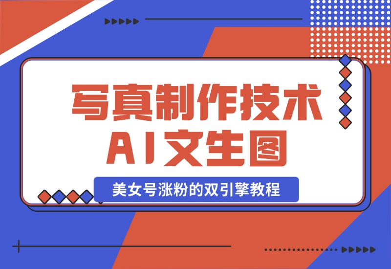 【2024.10.26】写真制作技术 + AI 文生图：美女号涨粉的双引擎教程-旺朝科技