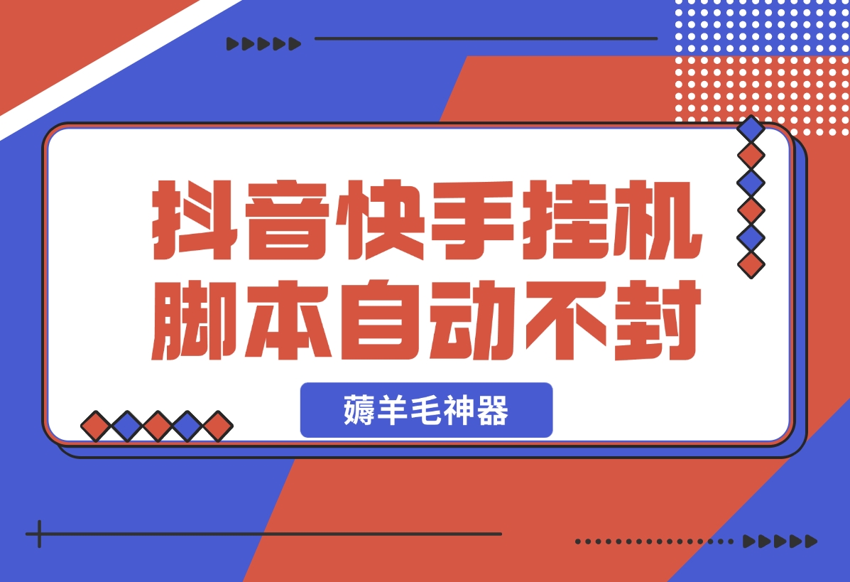 【2024.11.01】抖音|快手全能挂机脚本 自动化不封号 薅羊毛神器-旺朝科技