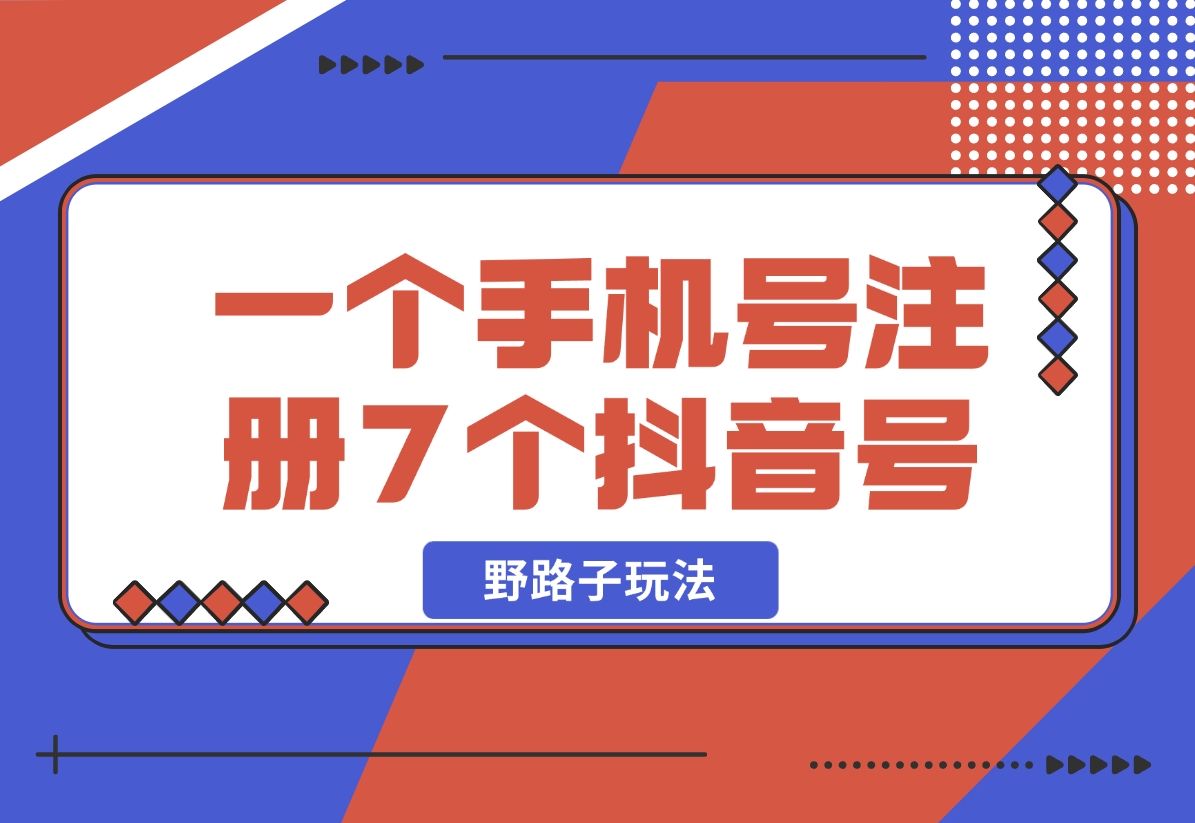 【2024.11.01】一个手机号注册7个抖音号技术，野路子玩法！-旺朝科技