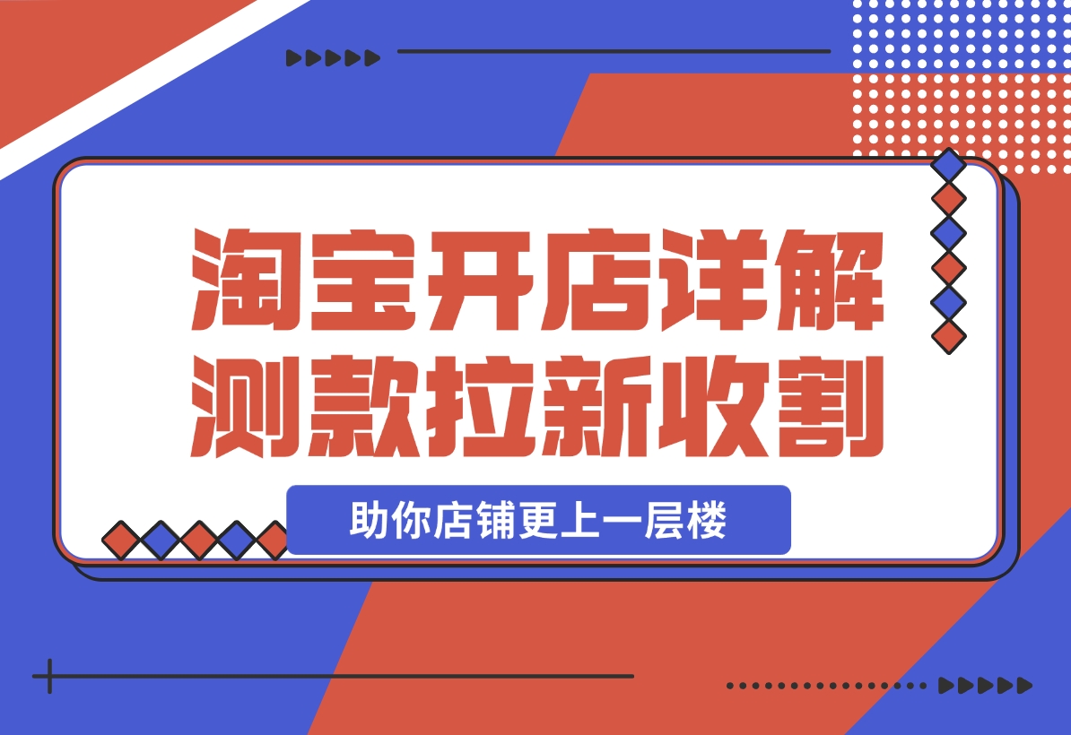【2024.11.04】淘宝开店4.0教程，详解测款、拉新、收割等策略，助你店铺更上一层楼-旺朝科技