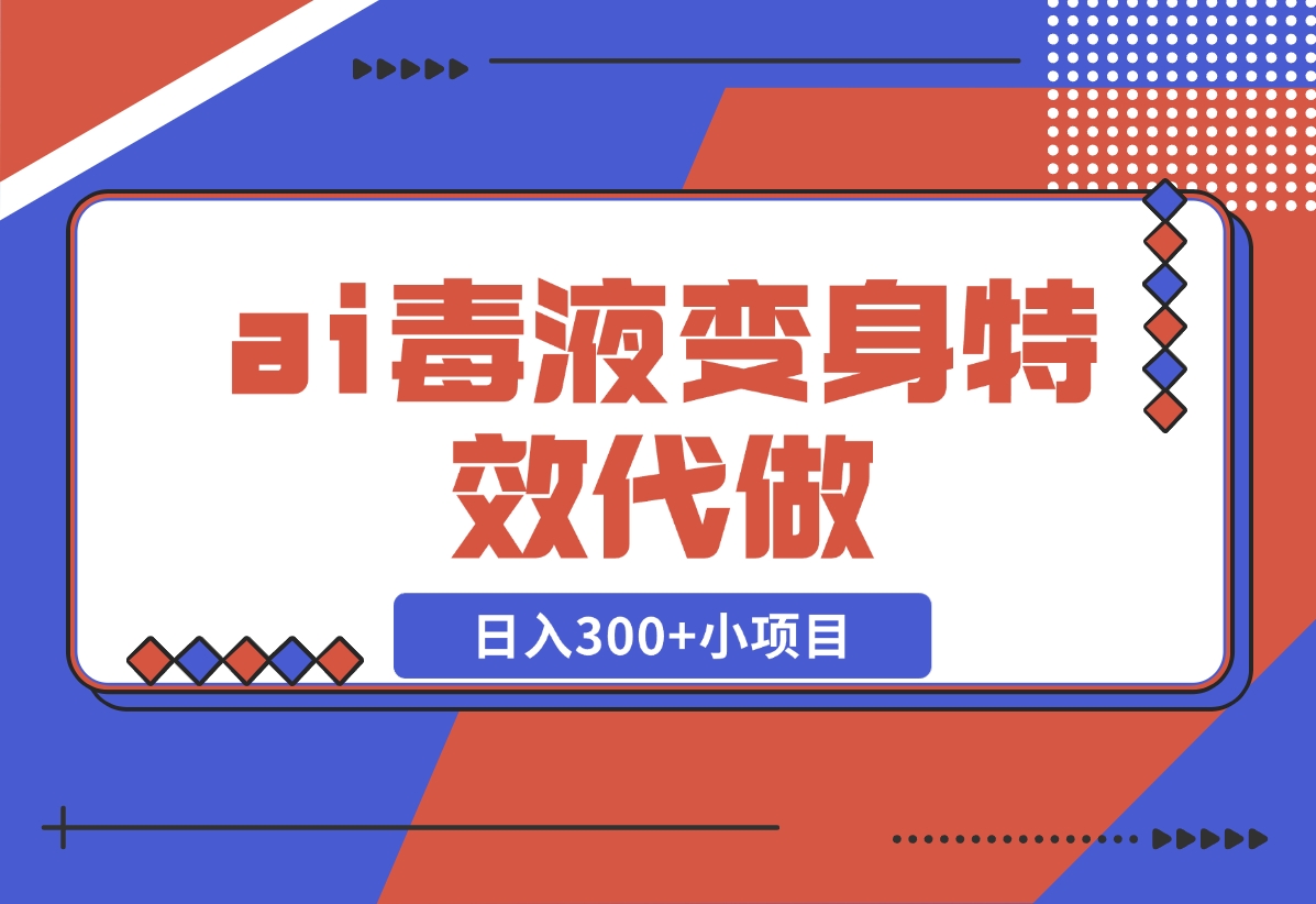 【2024.11.05】ai毒液变身特效代做，日入300+小项目-旺朝科技