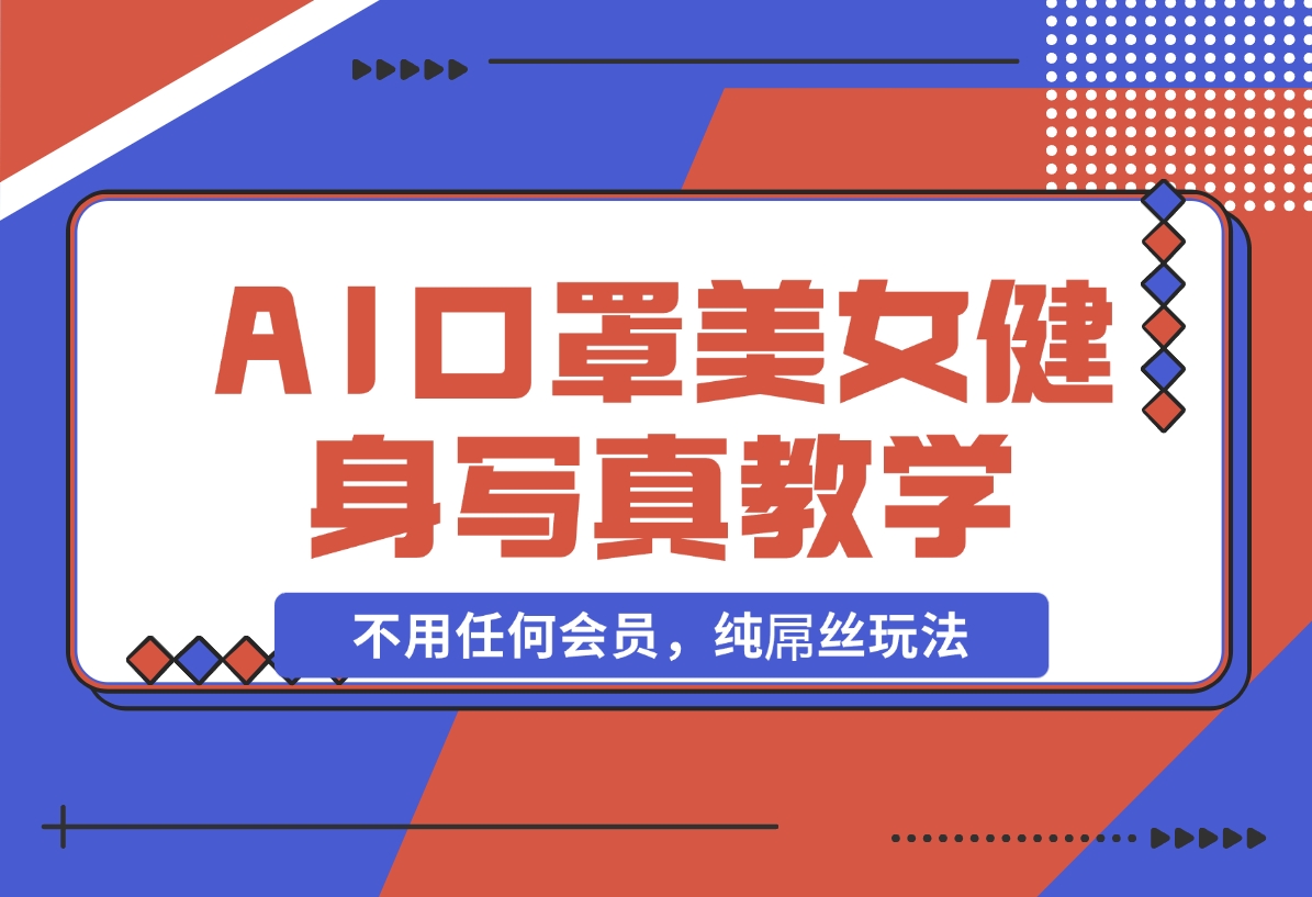 【2024.11.07】AI口罩美女健身写真教学，不用MJ，不用哩布，不用任何会员，纯屌丝玩法-旺朝科技