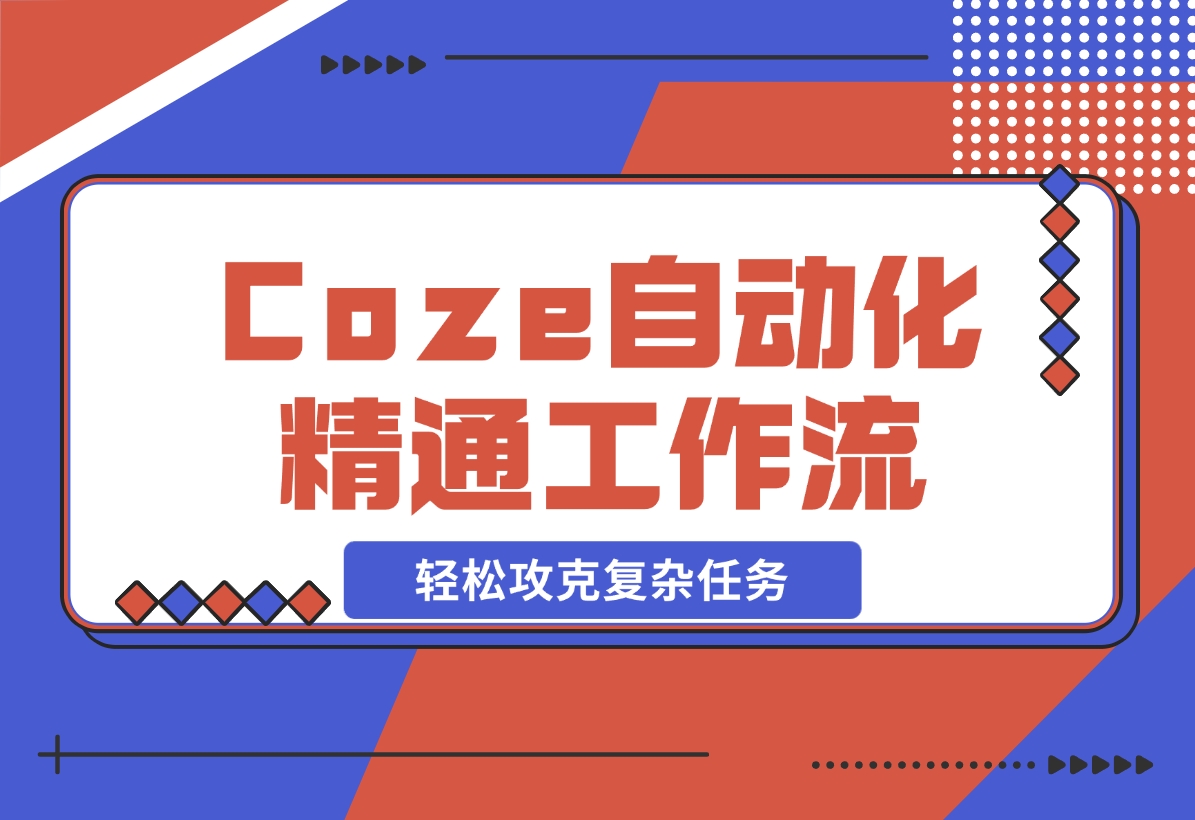 【2024.11.10】从零起步，学习扣子 Coze 自动化，精通插件、大模型与工作流，轻松攻克复杂任务-旺朝科技