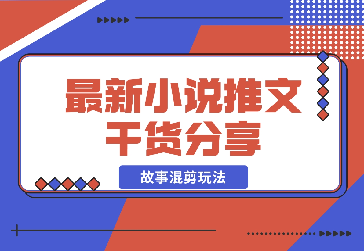 【2024.11.12】最新小说推文干货分享—蛋花小说拉新之故事混剪玩法，周收益最高达23000-旺朝科技