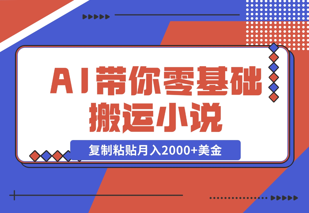 【2024.11.13】AI带你零基础搬运小说，复制粘贴月入2000+美金，2024网赚新趋势-旺朝科技