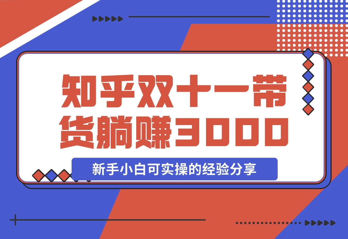 【2024.11.14】知乎双十一带货 GMV230000，躺赚3000+，新手小白可实操的经验分享 全文5000字干货-旺朝科技