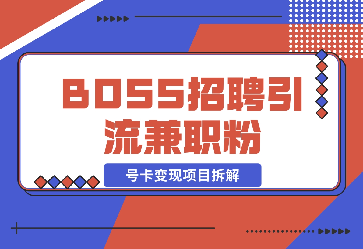【2024.11.15】BOSS招聘引流兼职粉 号卡变现项目拆解-旺朝科技