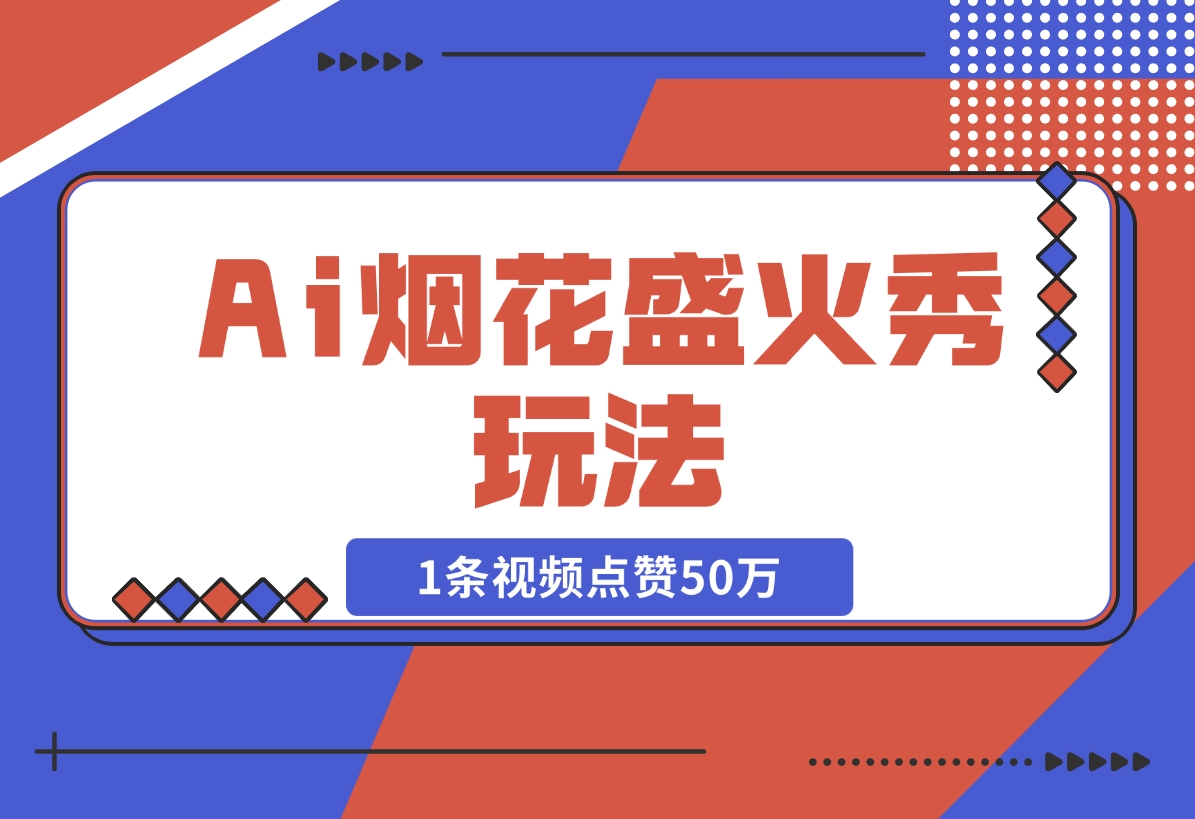 【2024.11.15】Ai烟花盛火秀玩法，1条视频点赞50万，单日变现1000+-旺朝科技