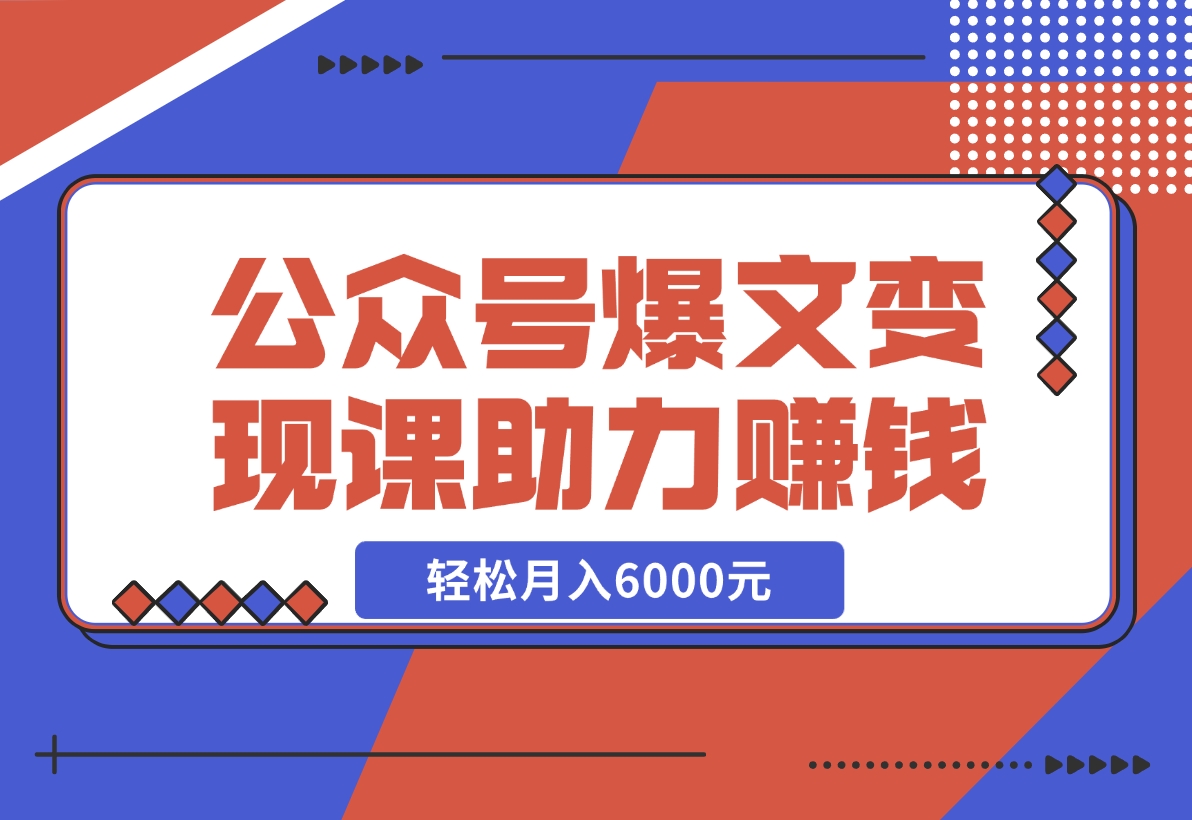 【2024.11.18】公众号爆文变现课：从注册到10W+爆文，AI工具助力，轻松月入6000元-旺朝科技