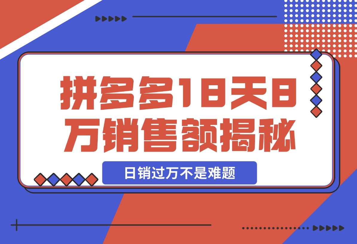 【2024.11.19】拼多多18天8万销售额揭秘：高客单价策略，避免价格战，日销过万不是难题-旺朝科技