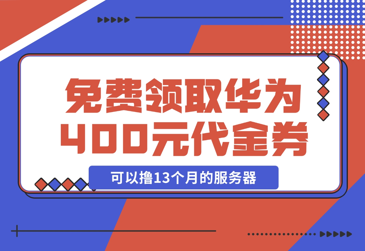 【2024.11.20】免费领取华为云400元代金券，可以撸13个月的服务器 华为云沃土云创计划-旺朝科技