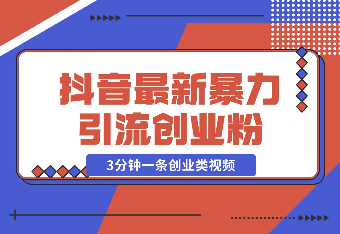 【2024.11.25】抖音最新暴力引流创业粉，3分钟一条创业类视频【揭秘】-旺朝科技