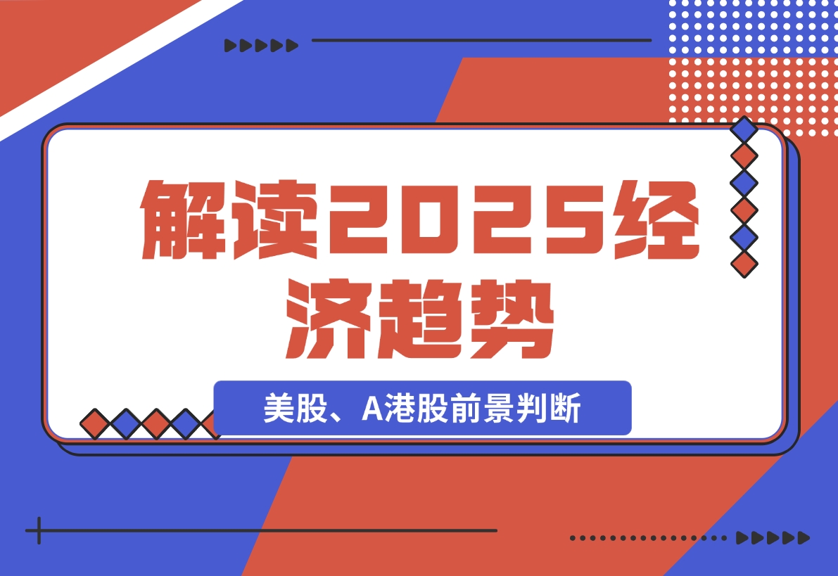 【2024.11.26】解读2025经济趋势、美股、A港股等资产前景判断，助您抢先布局未来投资-旺朝科技