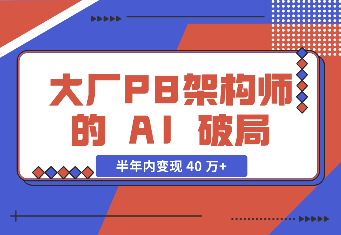 【2024.11.27】大厂 P8 架构师的 AI 破局：打造 IP 半年内变现 40 万+（2.1 万字复盘）-旺朝科技