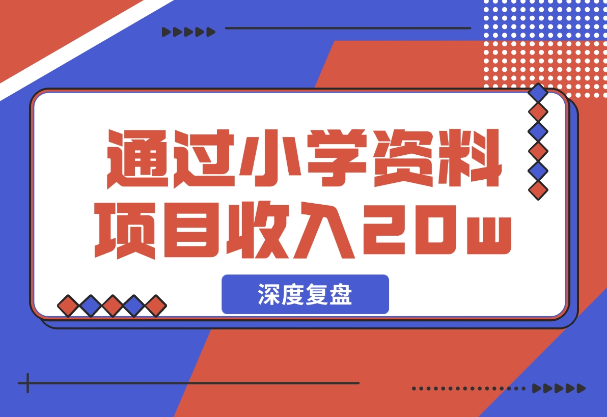 【2024.11.29】11个月，通过小学资料项目收入 20w，引流 8000 老师家长粉的深度复盘-旺朝科技