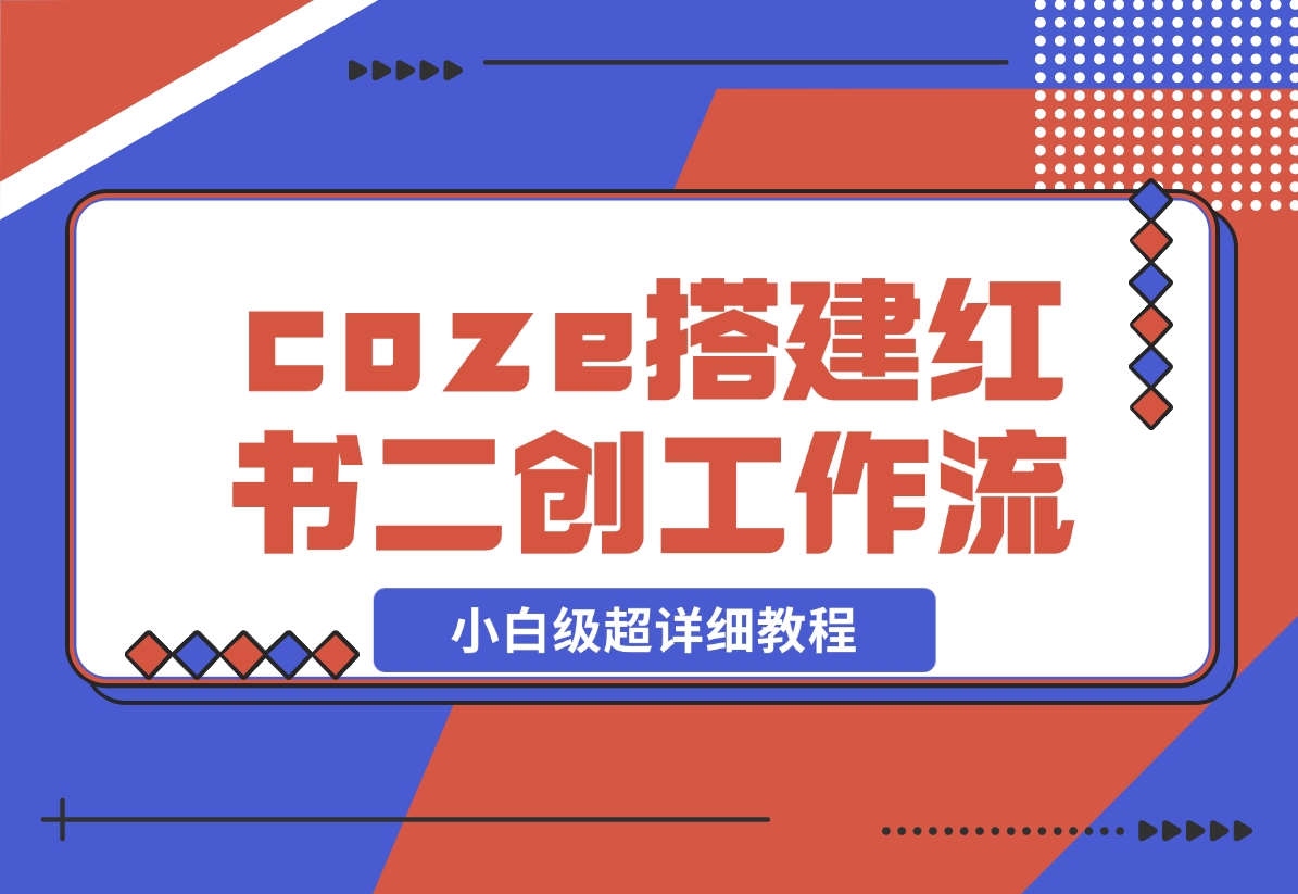 【2024.11.29】教你用coze搭建根据小红书链接进行二创的工作流，可直接发小绿书 小白级超详细教程-旺朝科技