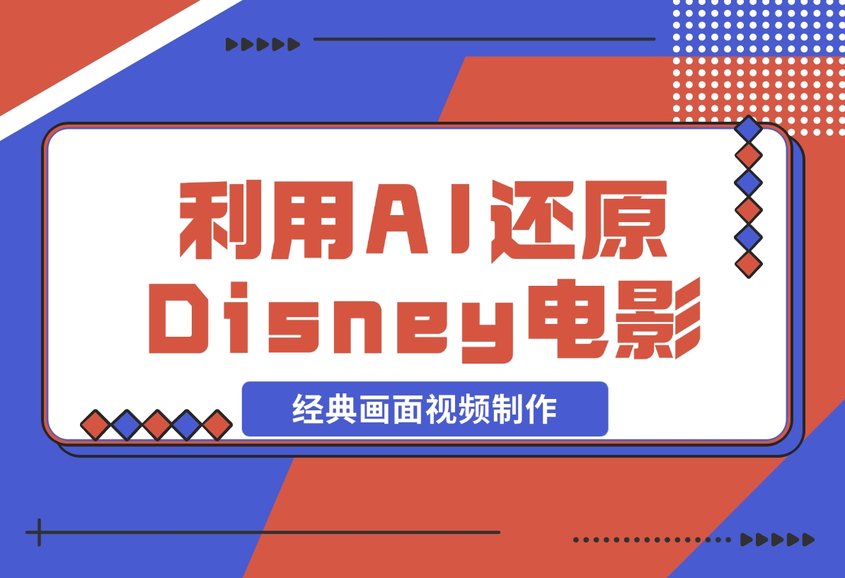 【2024.12.04】利用AI还原Disney电影经典画面视频制作-旺朝科技