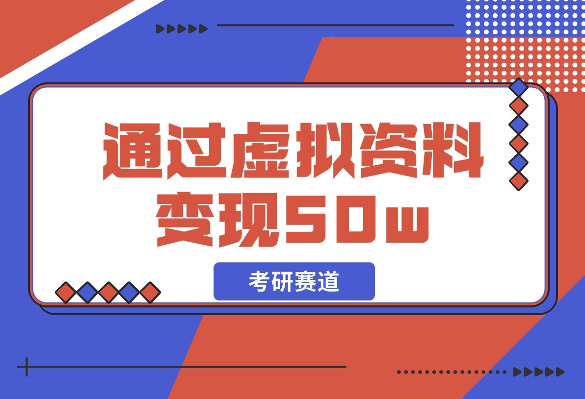 【2024.12.05】考研赛道 | 通过虚拟资料变现50w的保姆级实操复盘—全文1.6w字分享-旺朝科技