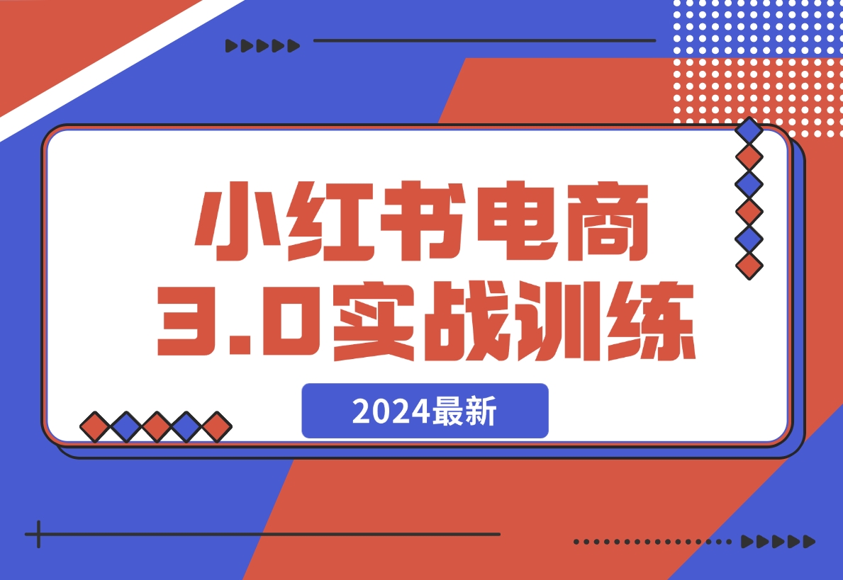 【2024.12.07】2024小红书电商3.0实战训练，包含个人IP、引流、电商等玩法-旺朝科技