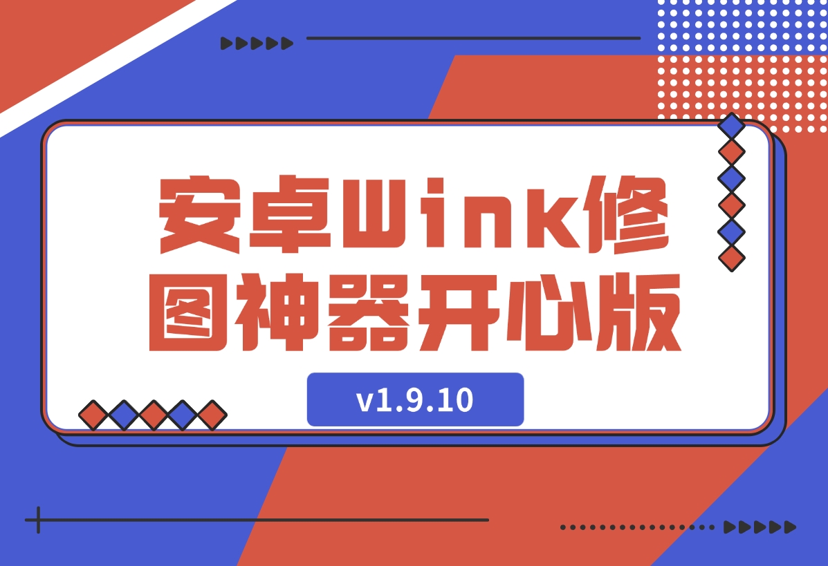 【2024.12.11】安卓Wink修图神器v1.9.10开心版-旺朝科技