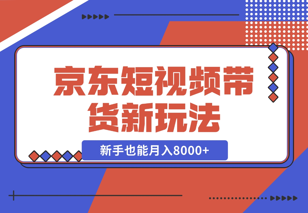 【2024.12.12】京东短视频带货新玩法，长期管道收益，新手也能月入8000+-旺朝科技