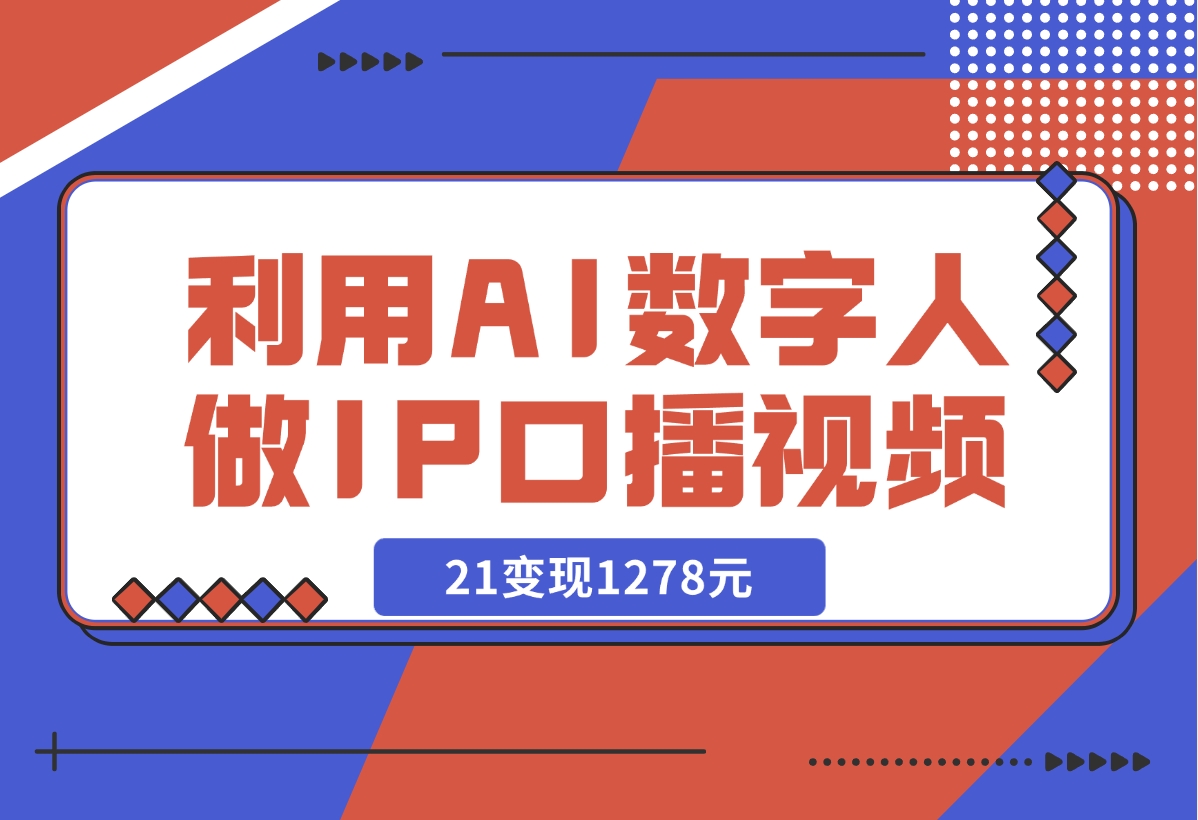 【2024.12.13】利用AI数字人做IP口播视频，在21变现1278元-旺朝科技