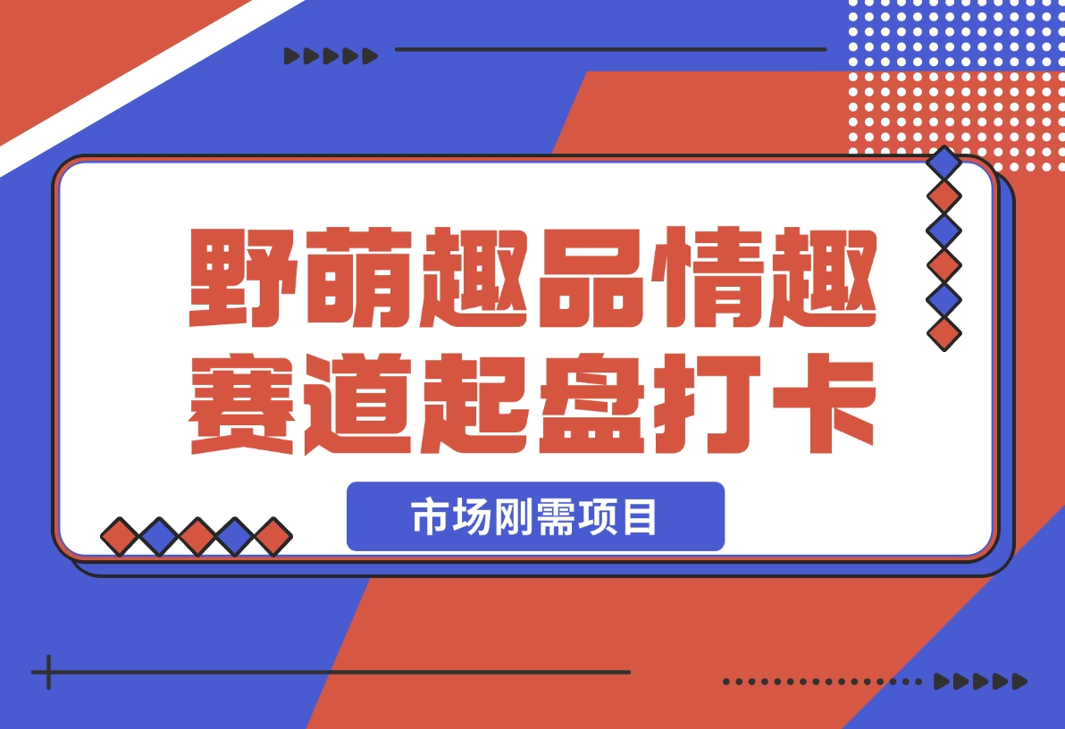 【2024.12.16】情趣赛道训练营，野萌趣品情趣赛道起盘打卡，市场刚需项目-旺朝科技