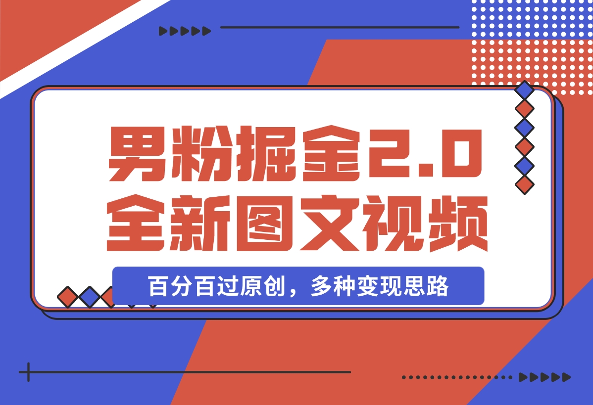【2024.12.17】男粉掘金2.0 全新图文视频玩法，百分百过原创，多种变现思路-旺朝科技