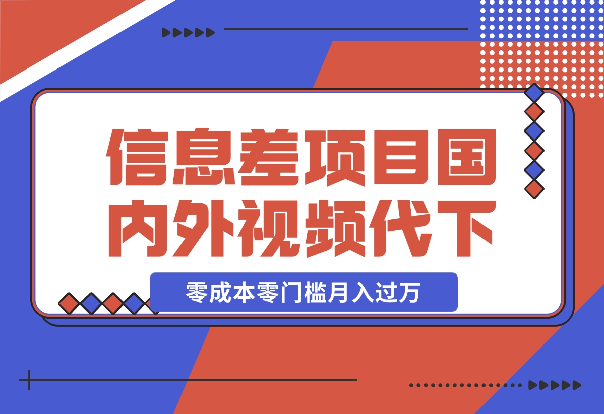 【2024.12.17】信息差小项目：国内外视频代下载，项目操作简单零成本零门槛月入过万-旺朝科技