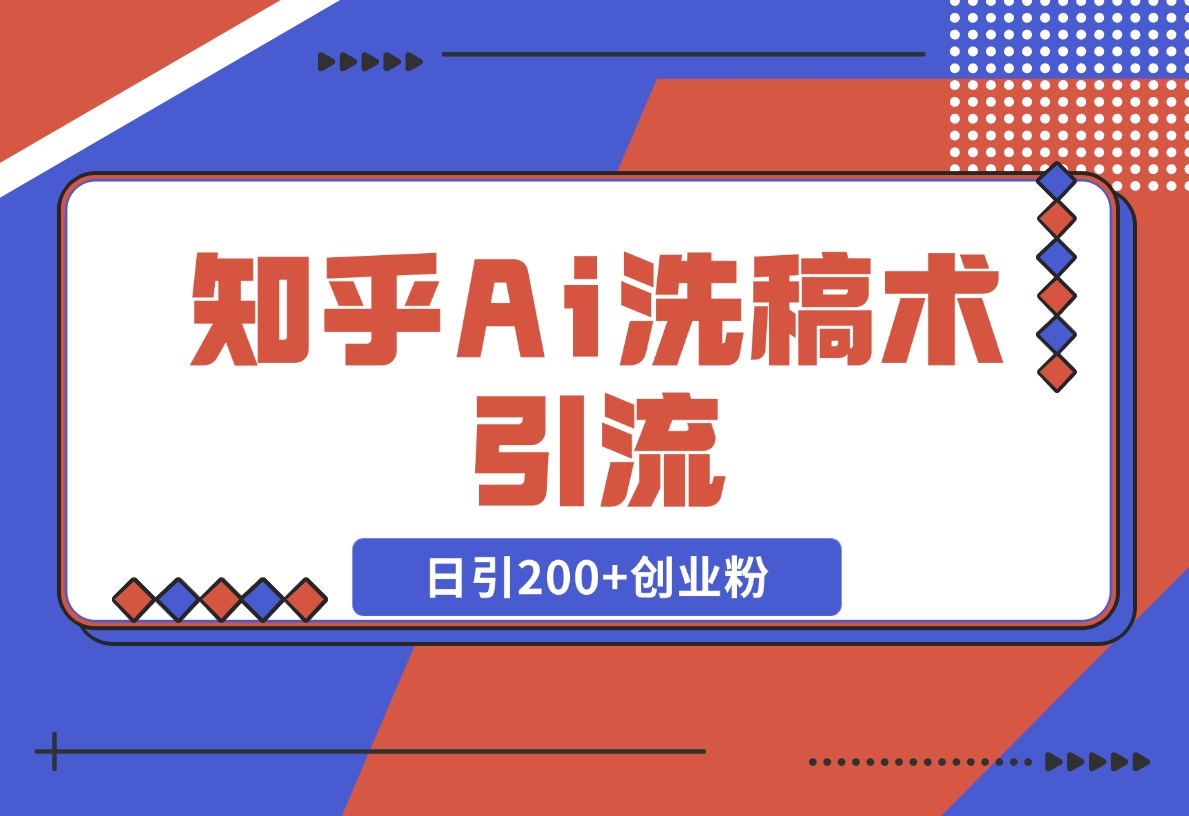 【2024.12.18】知乎Ai洗稿术引流，日引200+创业粉，文章轻松进百度搜索页，账号等级速-旺朝科技