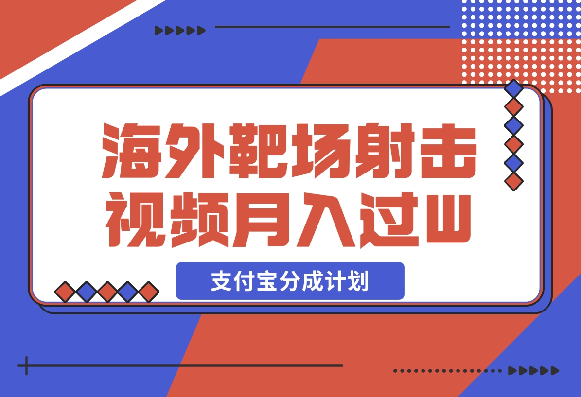 【2024.12.18】利用海外靶场射击视频，挣支付宝分成收益，轻松月入过W-旺朝科技