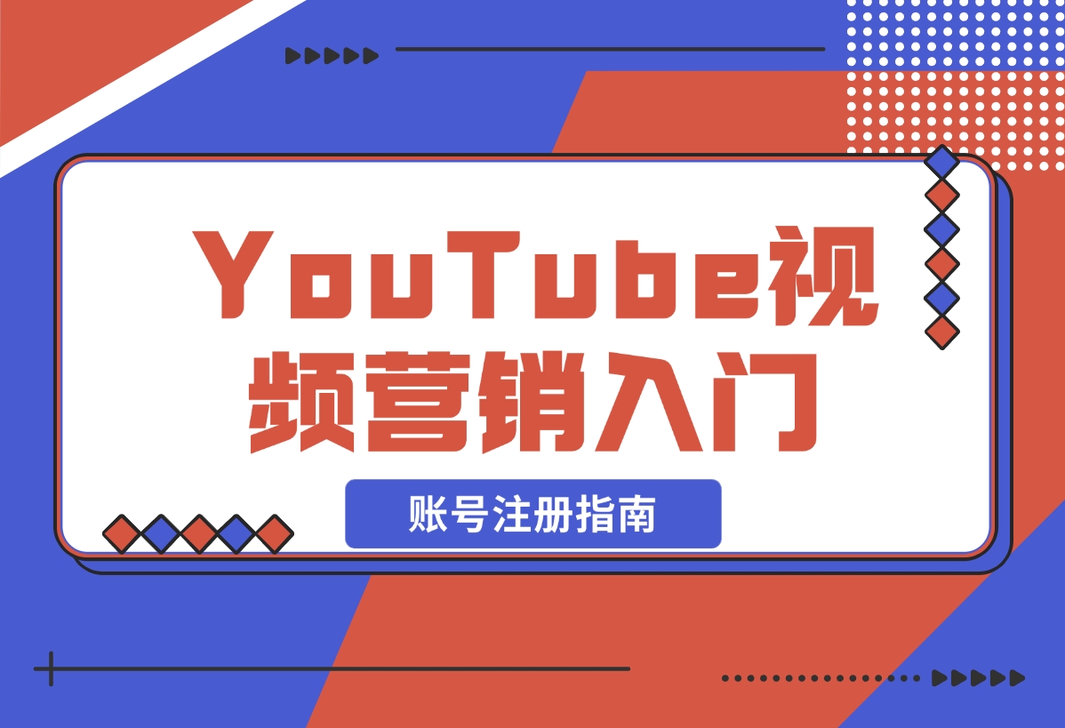 【2024.12.20】YouTube视频营销入门：账号注册指南，平台介绍与外贸推广-旺朝科技