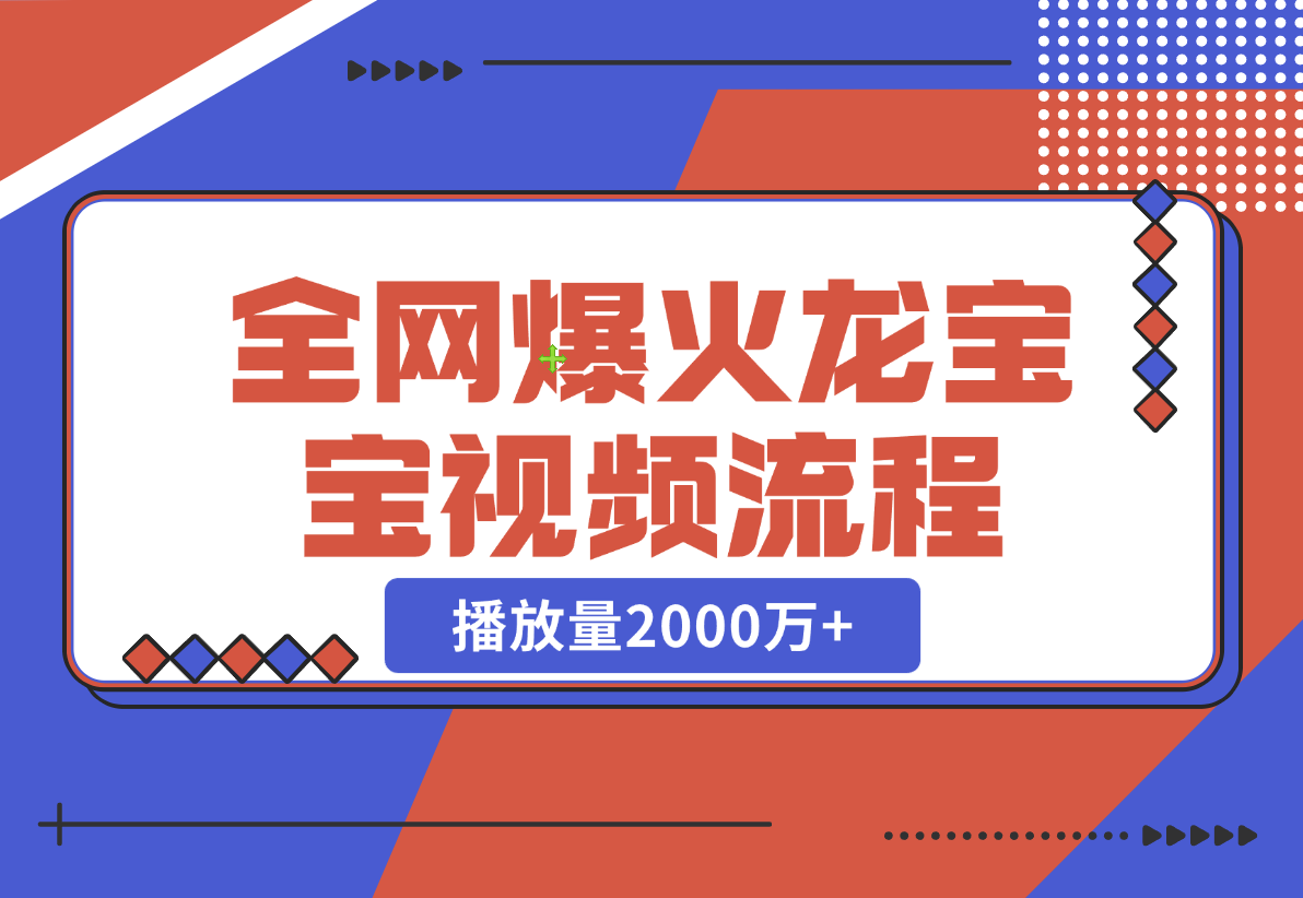 【2024.12.24】全网爆火龙宝宝视频全套操作流程,播放量2000万+-旺朝科技
