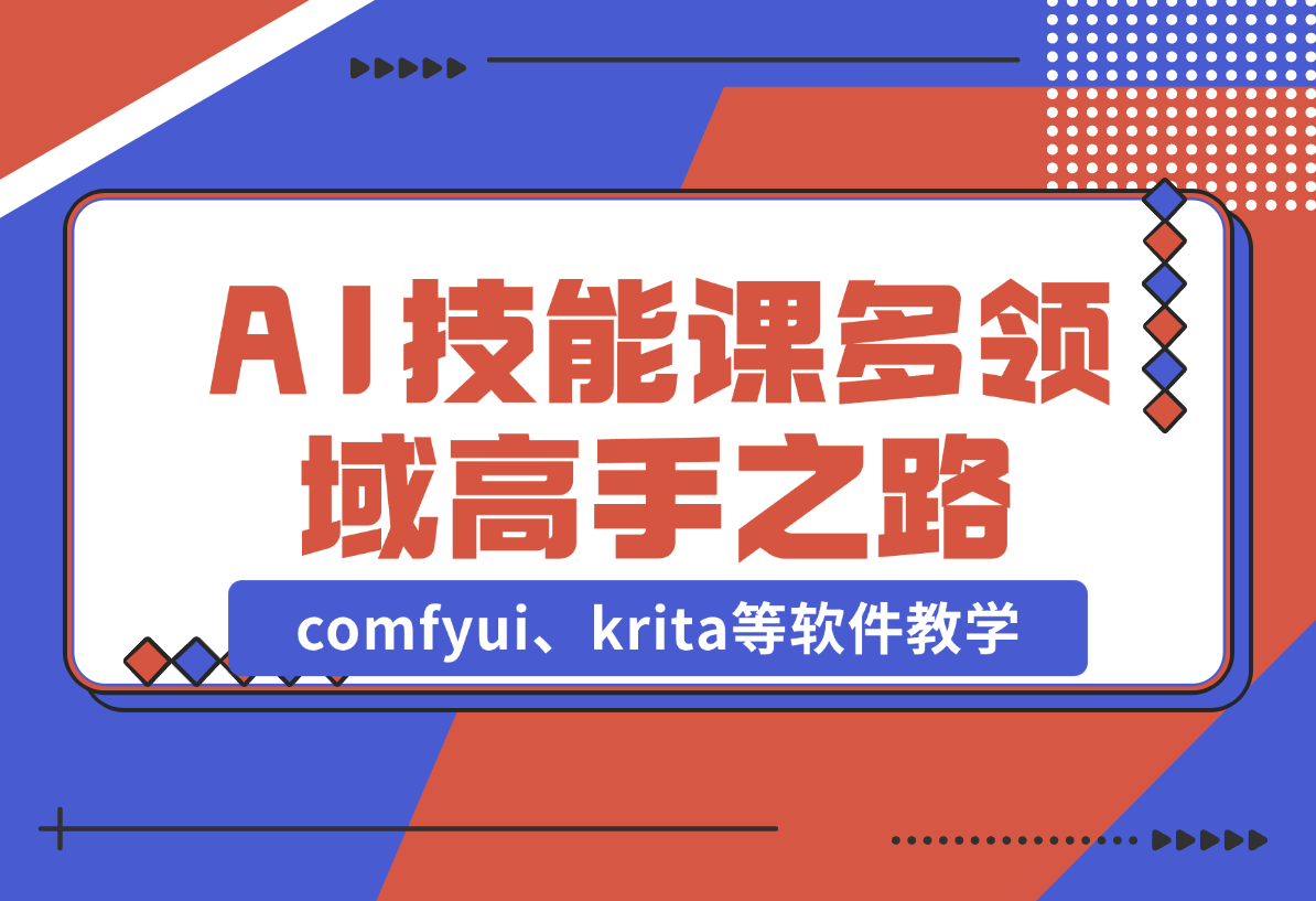 【2024.12.25】AI设计技能课，涵盖comfyui、krita等软件教学，多领域，打造设计高手之路-旺朝科技